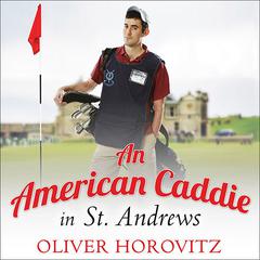 An American Caddie in St. Andrews: Growing Up, Girls, and Looping on the Old Course Audiobook, by Oliver Horovitz
