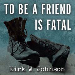 To Be a Friend Is Fatal: The Fight to Save the Iraqis America Left Behind Audiobook, by Kirk W. Johnson