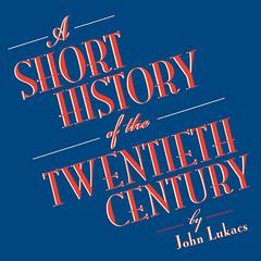 A Short History of the Twentieth Century Audiobook, by John Lukacs