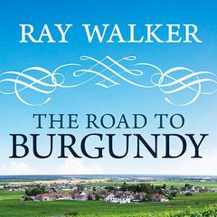 The Road to Burgundy: The Unlikely Story of an American Making Wine and a New Life in France Audiobook, by Ray Walker