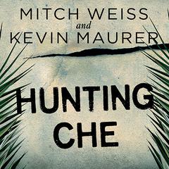 Hunting Che: How a U.S. Special Forces Team Helped Capture the World's Most Famous Revolutionary Audiobook, by Mitch Weiss