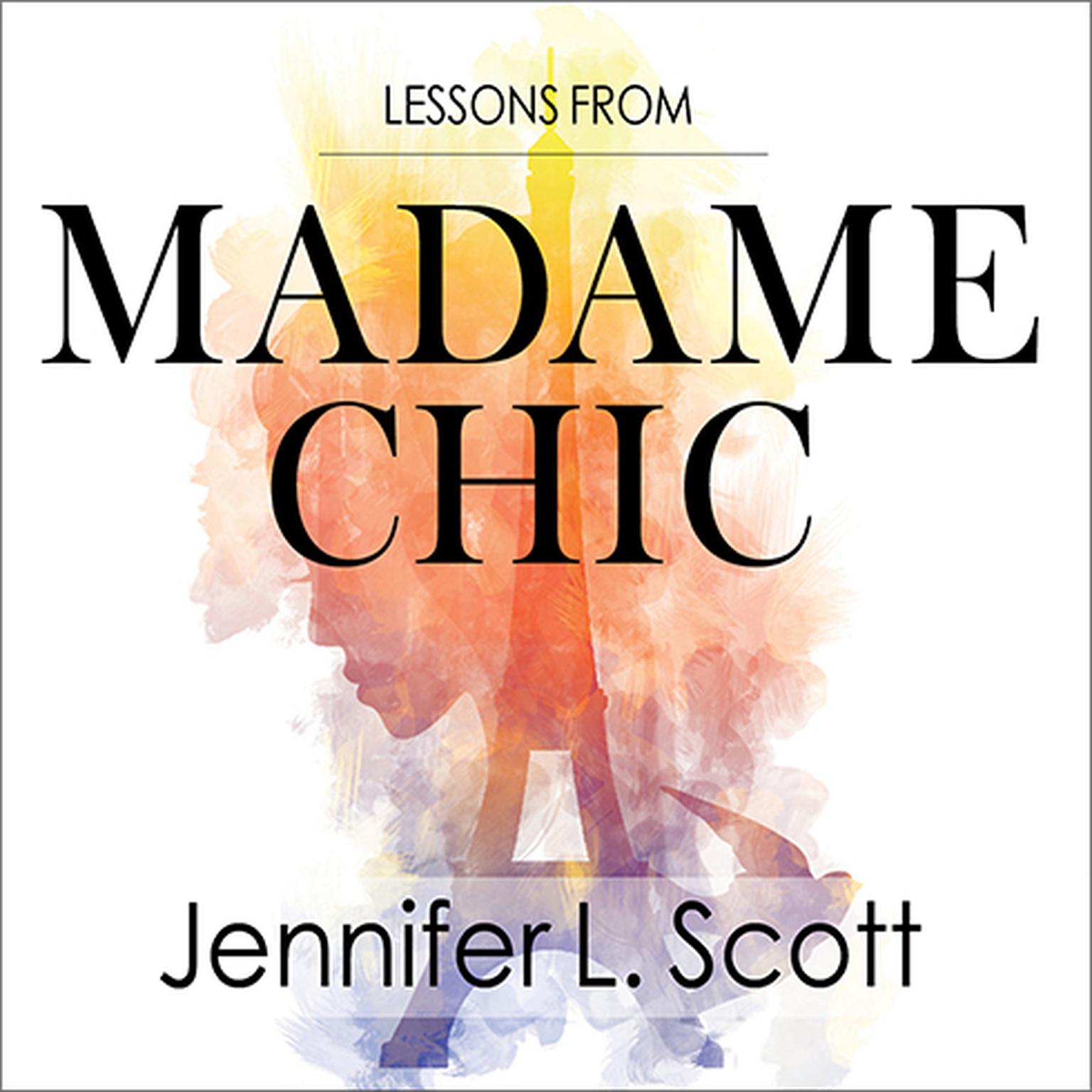 Lessons from Madame Chic: 20 Stylish Secrets I Learned While Living in Paris Audiobook, by Jennifer L. Scott
