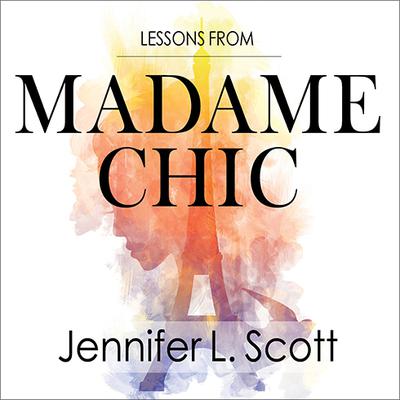 Lessons from Madame Chic: 20 Stylish Secrets I Learned While Living in Paris Audiobook, by Jennifer L. Scott