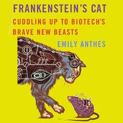 Frankensteins Cat: Cuddling Up to Biotechs Brave New Beasts Audiobook, by Emily Anthes