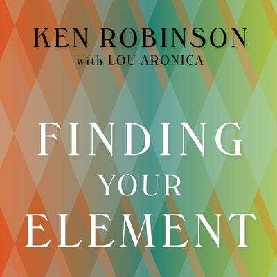 Finding Your Element: How to Discover Your Talents and Passions and Transform Your Life Audiobook, by Lou Aronica