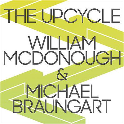 The Upcycle: Beyond Sustainability--Designing for Abundance Audiobook, by Michael Braungart