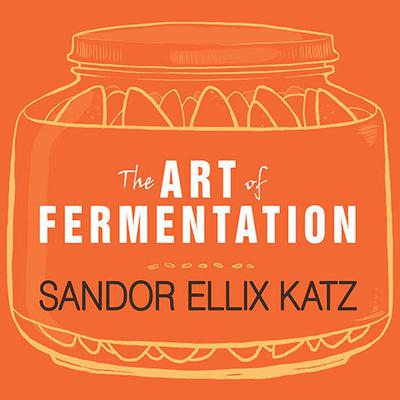 The Art of Fermentation: An In-Depth Exploration of Essential Concepts and Processes from Around the World Audiobook, by Sandor Ellix Katz