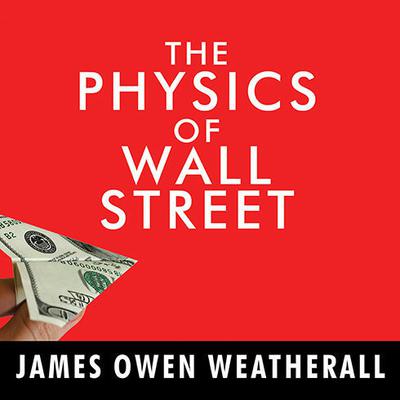 The Physics of Wall Street: A Brief History of Predicting the Unpredictable Audiobook, by James Owen Weatherall