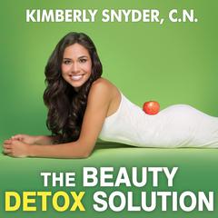 The Beauty Detox Solution: Eat Your Way to Radiant Skin, Renewed Energy and the Body Youve Always Wanted Audiobook, by Kimberly Snyder