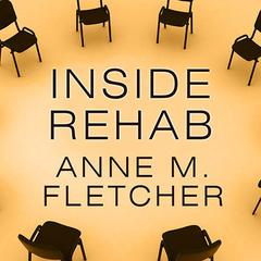 Inside Rehab: The Surprising Truth about Addiction Treatment---and How to Get Help That Works Audiobook, by Anne M. Fletcher