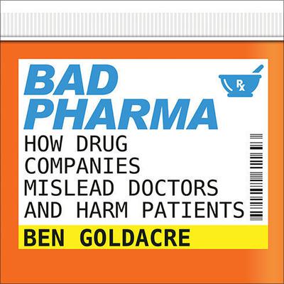 Bad Pharma: How Drug Companies Mislead Doctors and Harm Patients Audiobook, by Ben Goldacre
