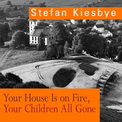 Your House Is on Fire, Your Children All Gone: A Novel Audiobook, by Stefan Kiesbye