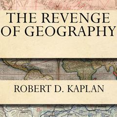 The Revenge of Geography: What the Map Tells Us About Coming Conflicts and the Battle Against Fate Audiobook, by Robert D. Kaplan