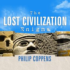 The Lost Civilization Enigma: A New Inquiry into the Existence of Ancient Cities, Cultures, and Peoples Who Pre-Date Recorded History Audiobook, by Philip Coppens