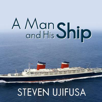 A Man and His Ship: Americas Greatest Naval Architect and His Quest to Build the S.S. United States Audiobook, by Steven Ujifusa