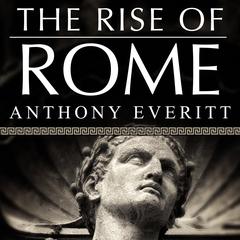 The Rise of Rome: The Making of the World's Greatest Empire Audiobook, by Anthony Everitt
