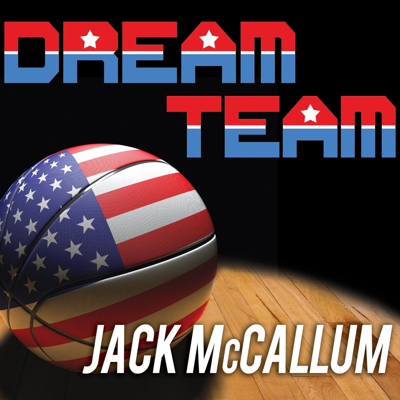 Dream Team: How Michael, Magic, Larry, Charles, and the Greatest Team of All Time Conquered the World and Changed the Game of Basketball Forever Audiobook, by Jack McCallum