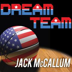 Dream Team: How Michael, Magic, Larry, Charles, and the Greatest Team of All Time Conquered the World and Changed the Game of Basketball Forever Audiobook, by Jack McCallum
