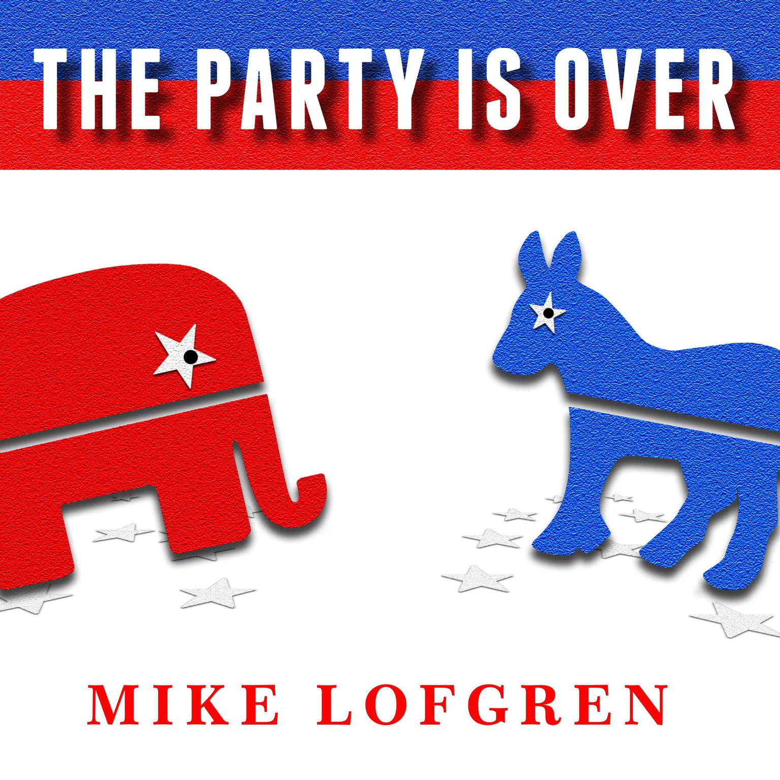 The Party Is Over: How Republicans Went Crazy, Democrats Became Useless, and the Middle Class Got Shafted Audiobook, by Mike Lofgren