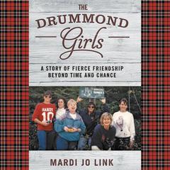 The Drummond Girls: A Story of Fierce Friendship Beyond Time and Chance Audiobook, by Mardi Jo Link