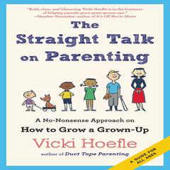 The Straight Talk on Parenting: A No-Nonsense Approach on How to Grow a Grown-Up Audiobook, by Vicki Hoefle