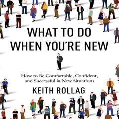 What to Do When Youre New: How to Be Comfortable, Confident, and Successful in New Situations Audiobook, by Keith Rollag