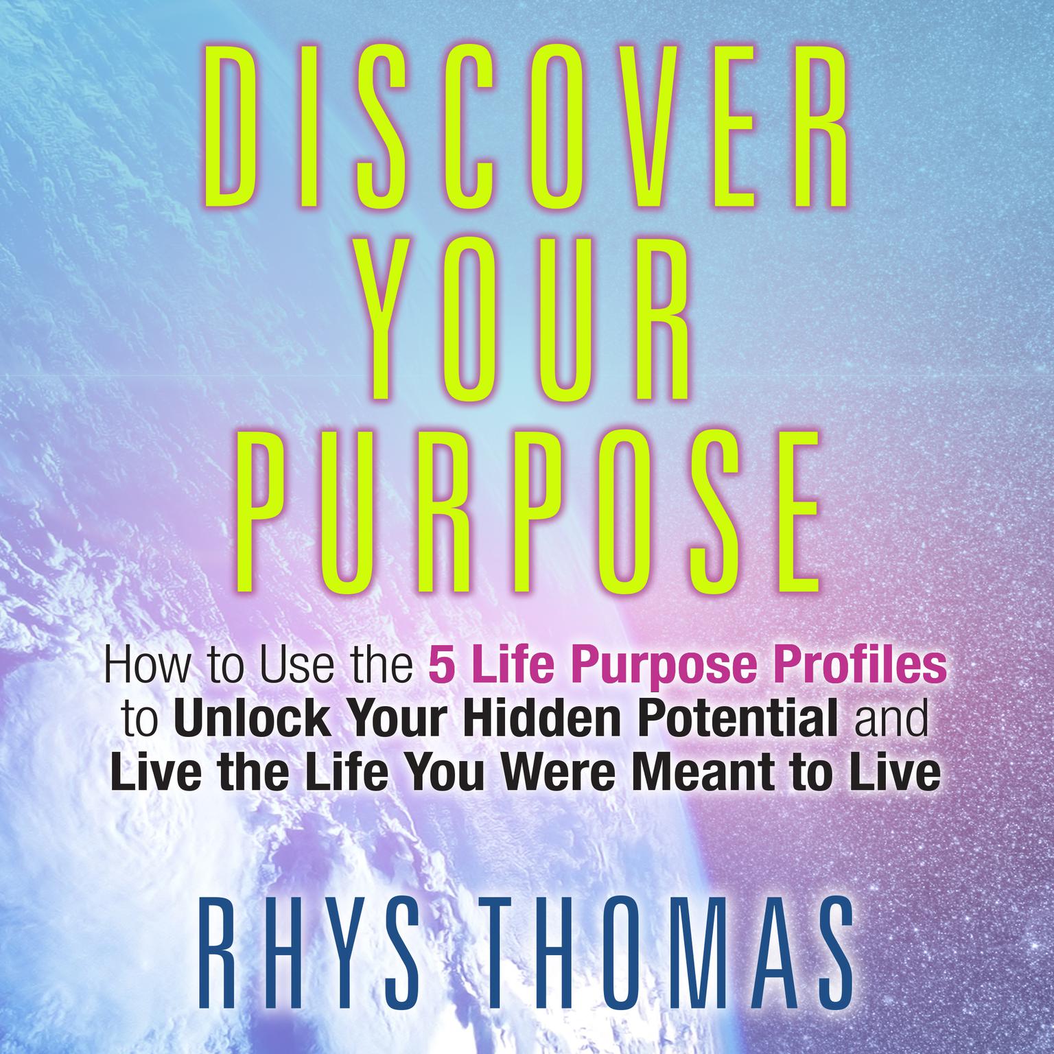 Discover Your Purpose: How to Use the 5 Life Purpose Profiles to Unlock Your Hidden Potential and Live the Life You Were Meant to Live Audiobook, by Rhys Thomas