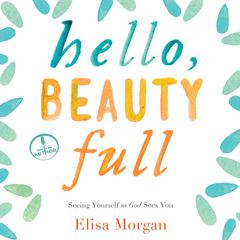 Hello, Beauty Full: Seeing Yourself As God Sees You Audiobook, by Elisa Morgan