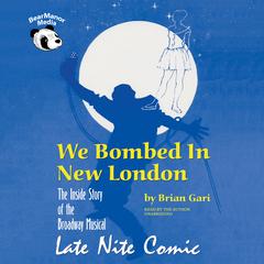 We Bombed in New London: The Inside Story of the Broadway Musical Late Nite Comic Audiobook, by Brian Gari