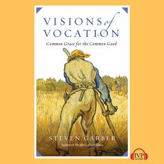 Visions of Vocation: Common Grace for the Common Good Audiobook, by Steven  Garber