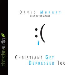 Christians Get Depressed Too: Hope and Help for Depressed People  Audiobook, by David Murray