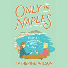 Only in Naples: Lessons in Food and Famiglia from My Italian Mother-in-Law Audiobook, by Katherine Wilson