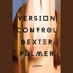 Version Control: A Novel Audiobook, by Dexter Palmer