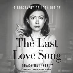 The Last Love Song: A Biography of Joan Didion Audiobook, by Tracy Daugherty