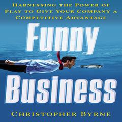 Funny Business: Harnessing the Power of Play to Give Your Company a Competitive Advantage Audiobook, by Christopher Byrne