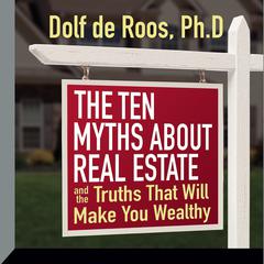 The Ten Myths About Real Estate: And The Truths That Will Make You Wealthy Audiobook, by Dolf de Roos