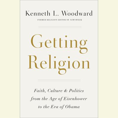 Getting Religion: Faith, Culture, and Politics from the Age of Eisenhower to the Era of Obama Obama Audiobook, by Kenneth L. Woodward