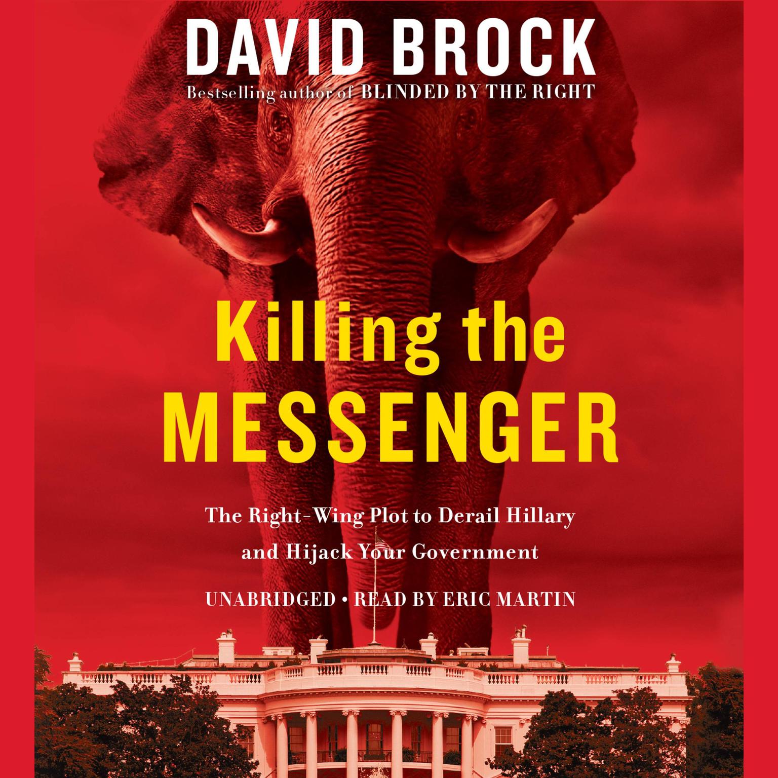 Killing the Messenger: The Right-Wing Plot to Derail Hillary and Hijack Your Government Audiobook, by David Brock