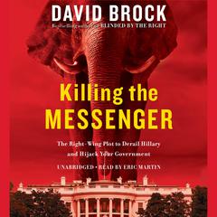 Killing the Messenger: The Right-Wing Plot to Derail Hillary and Hijack Your Government Audiobook, by David Brock
