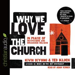 Why We Love the Church: In Praise of Institutions and Organized Religion Audiobook, by Kevin DeYoung, Ted Kluck