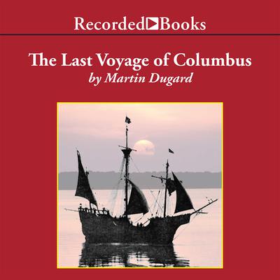 The Last Voyage of Columbus: Being the Epic Tale of the Great Captain’s Fourth Expedition, Including Accounts of Mutiny, Shipwreck, and Discovery Audiobook, by Martin Dugard