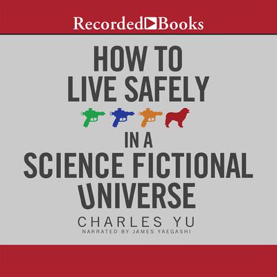 How to Live Safely in a Science Fictional Universe: A Novel Audiobook, by Charles Yu