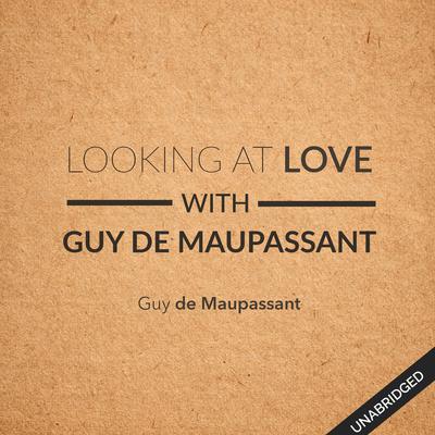 Looking at Love with Guy de Maupassant Audiobook, by Guy de Maupassant