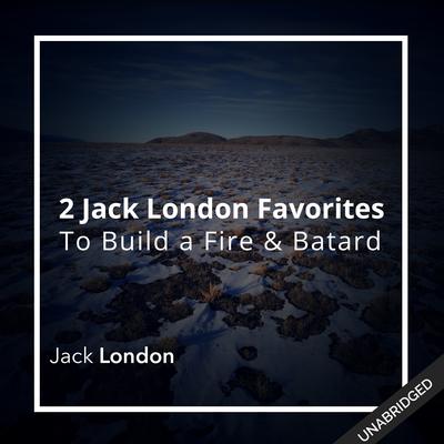 Two Jack London Favorites: To Build a Fire & Batard Audiobook, by Jack London