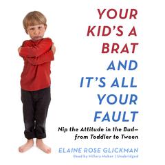 Your Kid’s a Brat and It’s All Your Fault Audiobook, by Elaine Rose Glickman