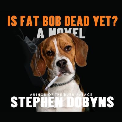Is Fat Bob Dead Yet? Audiobook, by Stephen Dobyns