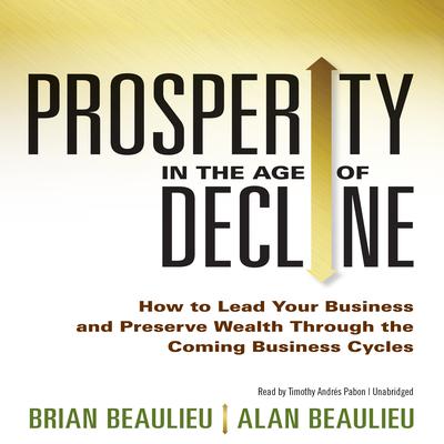Prosperity in the Age of Decline: How to Lead Your Business and Preserve Wealth Through the Coming Business Cycles Audiobook, by Brian Beaulieu