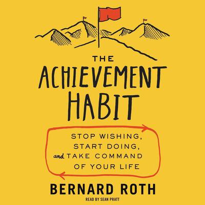 The Achievement Habit: Stop Wishing, Start Doing, and Take Command of Your Life Audiobook, by Bernard Roth