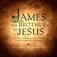 James, the Brother of Jesus: The Key to Unlocking the Secrets of Early Christianity and the Dead Sea Scrolls Audiobook, by Robert  Eisenman