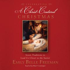 Celebrating a Christ-Centered Christmas: Seven Traditions to Lead Us Closer to the Savior Audiobook, by Emily Belle Freeman